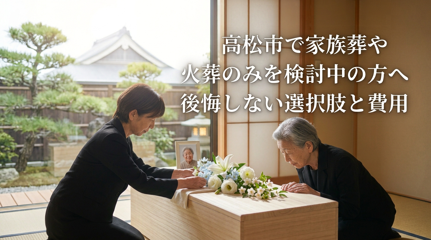 高松市で家族葬や火葬のみを検討中の方へ後悔しない選択肢と費用